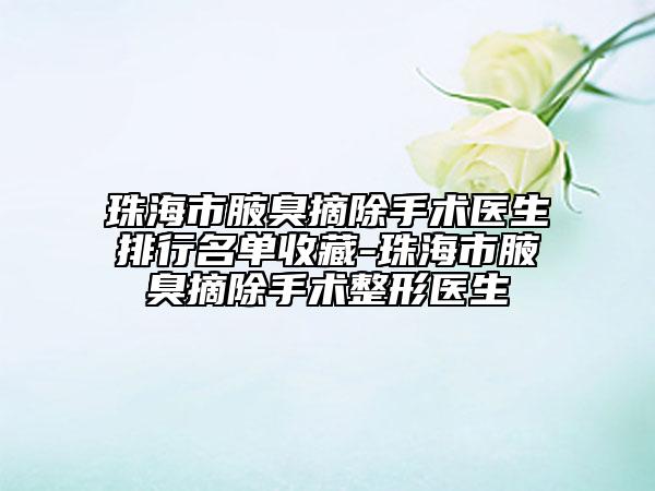 珠海市腋臭摘除手术医生排行名单收藏-珠海市腋臭摘除手术整形医生