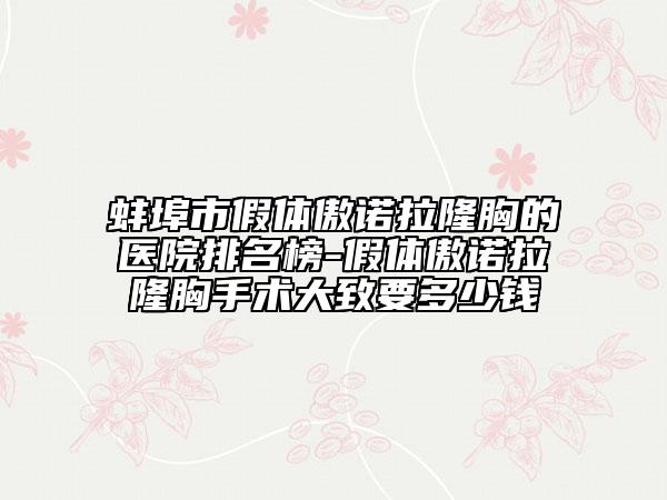 蚌埠市假体傲诺拉隆胸的医院排名榜-假体傲诺拉隆胸手术大致要多少钱
