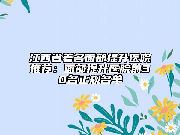 江西省著名面部提升医院推荐：面部提升医院前30名正规名单