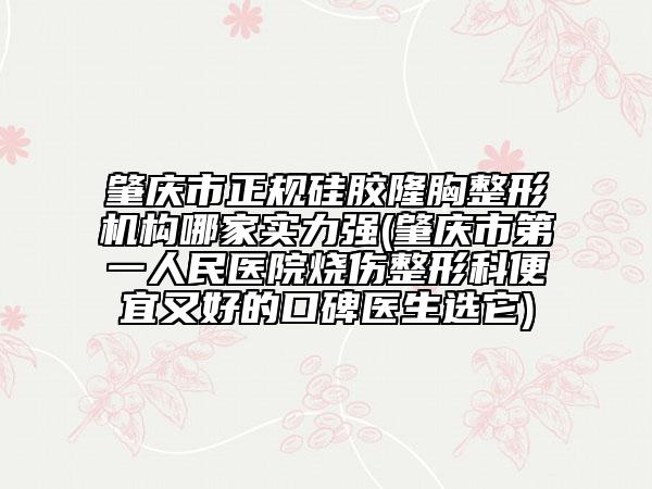 肇庆市正规硅胶隆胸整形机构哪家实力强(肇庆市第一人民医院烧伤整形科便宜又好的口碑医生选它)