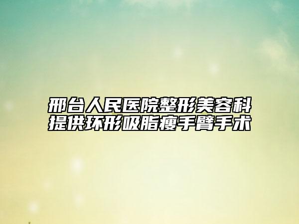 邢台人民医院整形美容科提供环形吸脂瘦手臂手术