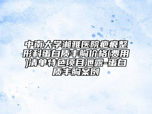 中南大学湘雅医院疤痕整形科蛋白质丰胸价格(费用)清单特色项目泄露-蛋白质丰胸案例