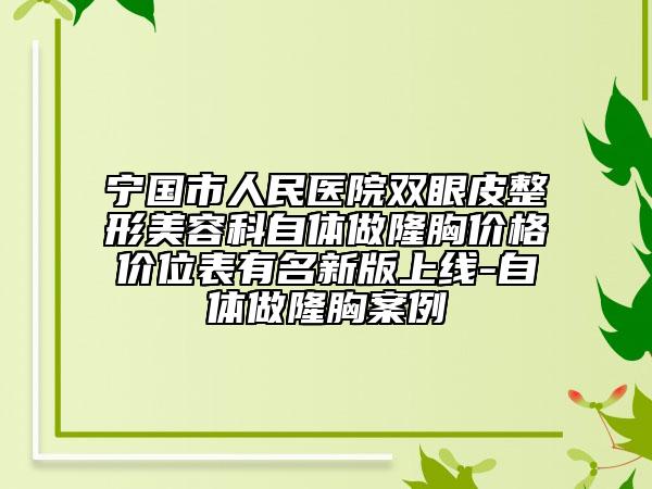 宁国市人民医院双眼皮整形美容科自体做隆胸价格价位表有名新版上线-自体做隆胸案例