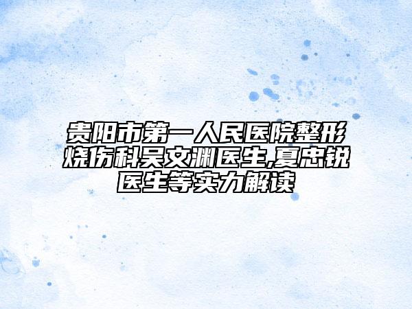 贵阳市第一人民医院整形烧伤科吴文渊医生,夏忠锐医生等实力解读