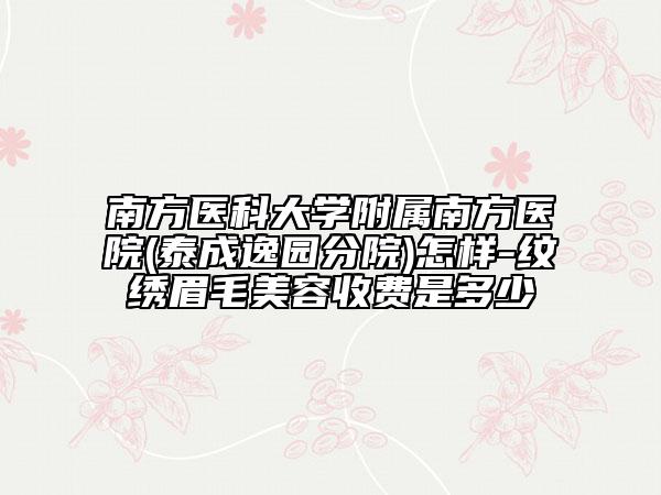 南方医科大学附属南方医院(泰成逸园分院)怎样-纹绣眉毛美容收费是多少