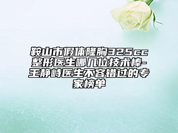 鞍山市假体隆胸325cc整形医生哪几位技术棒-王静峙医生不容错过的专家榜单