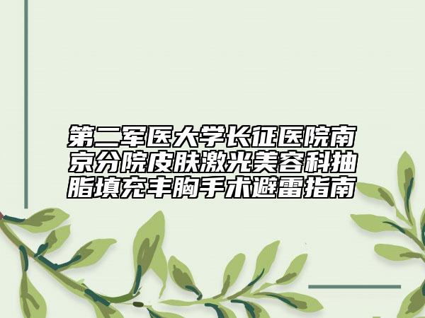 第二军医大学长征医院南京分院皮肤激光美容科抽脂填充丰胸手术避雷指南