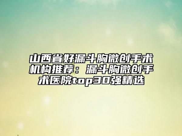 山西省好漏斗胸微创手术机构推荐：漏斗胸微创手术医院top30强精选