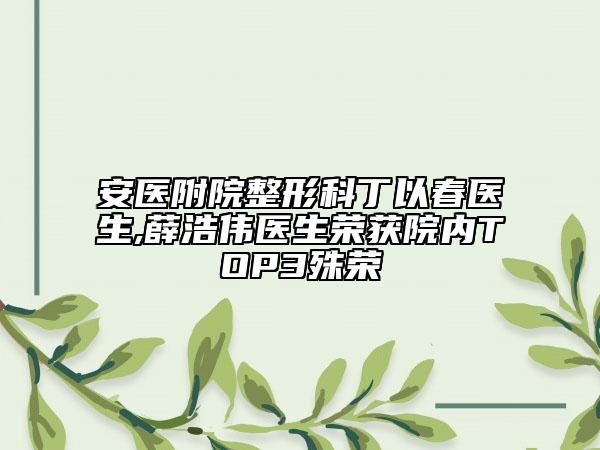 安医附院整形科丁以春医生,薛浩伟医生荣获院内TOP3殊荣