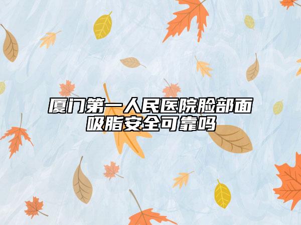 厦门第一人民医院脸部面吸脂安全可靠吗