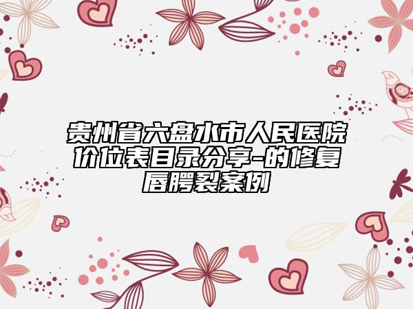贵州省六盘水市人民医院价位表目录分享-的修复唇腭裂案例