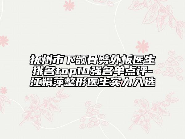 抚州市下颌骨劈外板医生排名top10强名单点评-江娟萍整形医生实力入选