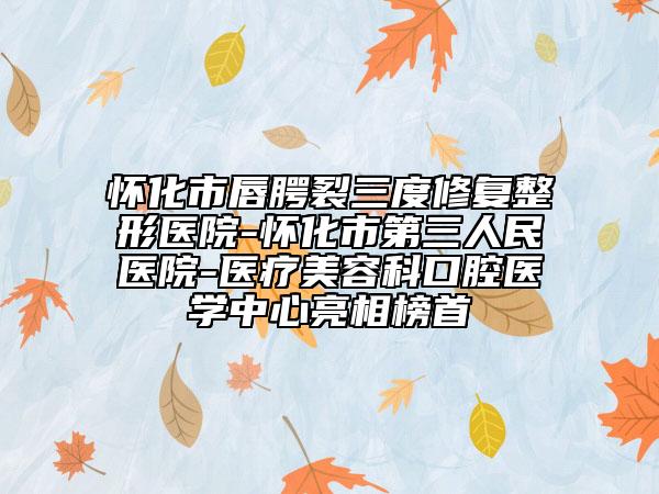 怀化市唇腭裂三度修复整形医院-怀化市第三人民医院-医疗美容科口腔医学中心亮相榜首
