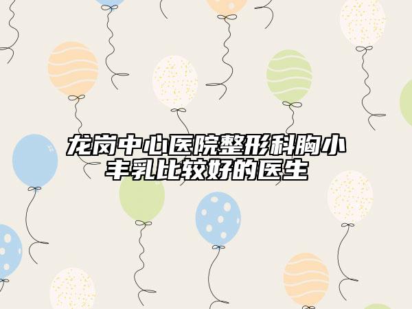 龙岗中心医院整形科胸小丰乳比较好的医生