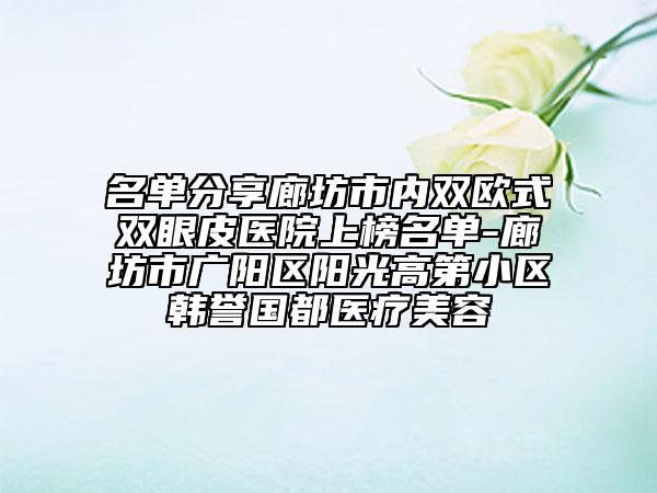 名单分享廊坊市内双欧式双眼皮医院上榜名单-廊坊市广阳区阳光高第小区韩誉国都医疗美容
