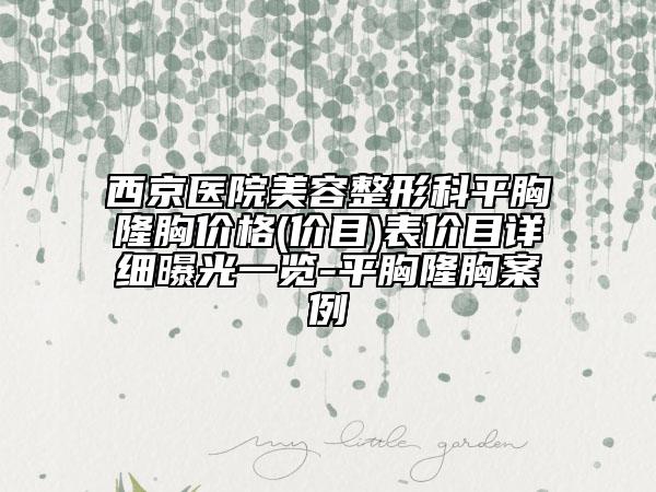 西京医院美容整形科平胸隆胸价格(价目)表价目详细曝光一览-平胸隆胸案例