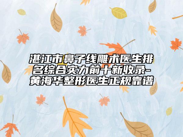 湛江市鼻子线雕术医生排名综合实力前十新收录-黄海华整形医生正规靠谱
