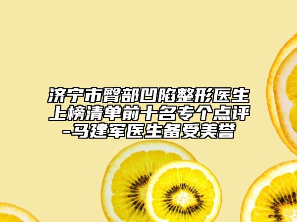 济宁市臀部凹陷整形医生上榜清单前十名专个点评-马建军医生备受美誉