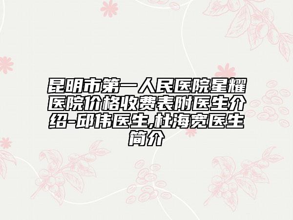 昆明市第一人民医院星耀医院价格收费表附医生介绍-邱伟医生,杜海宽医生简介