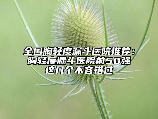 全国胸轻度漏斗医院推荐：胸轻度漏斗医院前50强这几个不容错过