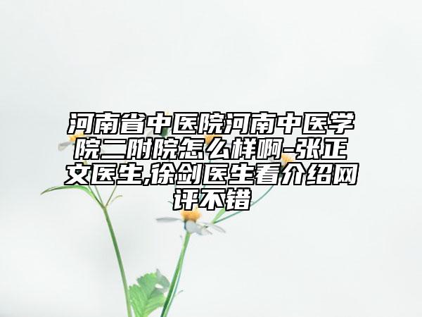 河南省中医院河南中医学院二附院怎么样啊-张正文医生,徐剑医生看介绍网评不错