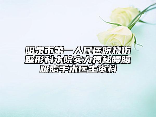 阳泉市第一人民医院烧伤整形科本院实力揭秘腰腹吸脂手术医生资料