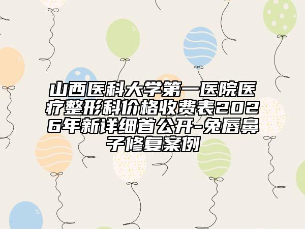 山西医科大学第一医院医疗整形科价格收费表2026年新详细首公开-兔唇鼻子修复案例