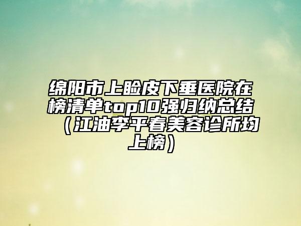 绵阳市上睑皮下垂医院在榜清单top10强归纳总结（江油李平春美容诊所均上榜）
