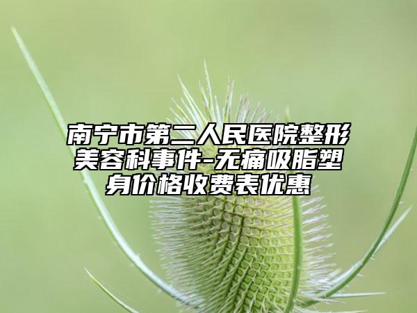 南宁市第二人民医院整形美容科事件-无痛吸脂塑身价格收费表优惠