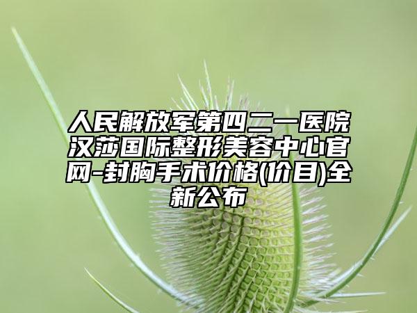 人民解放军第四二一医院汉莎国际整形美容中心官网-封胸手术价格(价目)全新公布