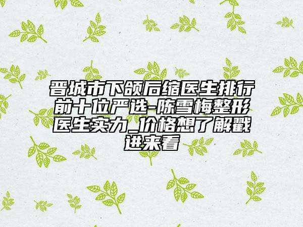 晋城市下颌后缩医生排行前十位严选-陈雪梅整形医生实力_价格想了解戳进来看
