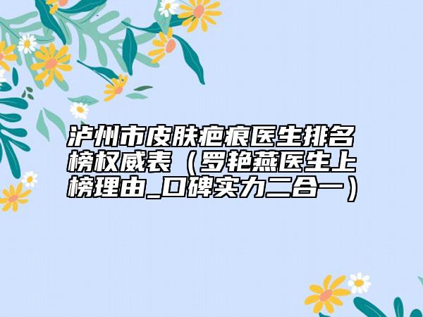 泸州市皮肤疤痕医生排名榜权威表（罗艳燕医生上榜理由_口碑实力二合一）
