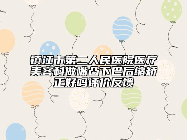 镇江市第二人民医院医疗美容科做嘴凸下巴后缩矫正好吗评价反馈