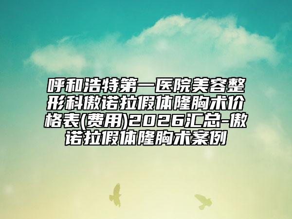 呼和浩特第一医院美容整形科傲诺拉假体隆胸术价格表(费用)2026汇总-傲诺拉假体隆胸术案例