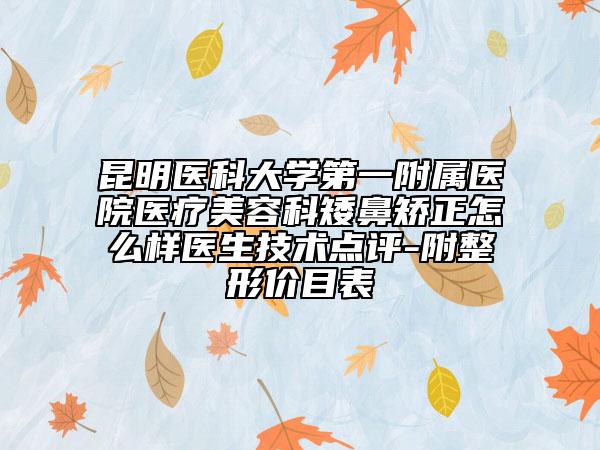 昆明医科大学第一附属医院医疗美容科矮鼻矫正怎么样医生技术点评-附整形价目表