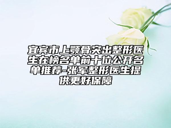 宜宾市上颚骨突出整形医生在榜名单前十位公开名单推荐-张军整形医生提供更好保障