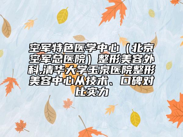 空军特色医学中心（北京空军总医院）整形美容外科,清华大学玉泉医院整形美容中心从技术、口碑对比实力