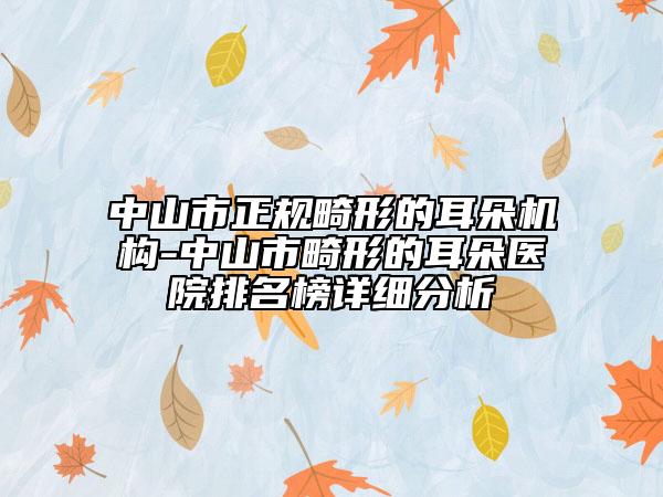 中山市正规畸形的耳朵机构-中山市畸形的耳朵医院排名榜详细分析