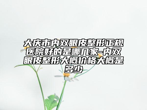 大庆市内双眼皮整形正规医院好的是哪几家-内双眼皮整形大概价格大概是多少