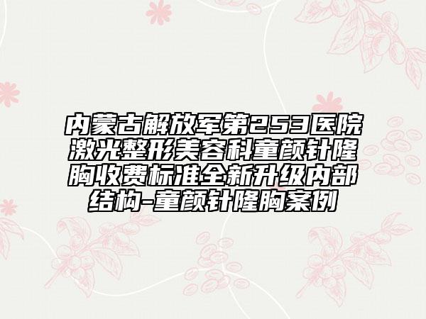 内蒙古解放军第253医院激光整形美容科童颜针隆胸收费标准全新升级内部结构-童颜针隆胸案例