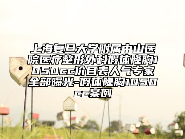 上海复旦大学附属中山医院医疗整形外科假体隆胸1050cc价目表人气专家全部曝光-假体隆胸1050cc案例