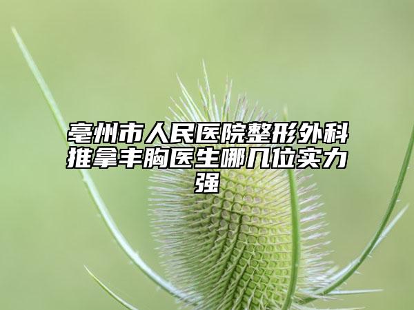亳州市人民医院整形外科推拿丰胸医生哪几位实力强