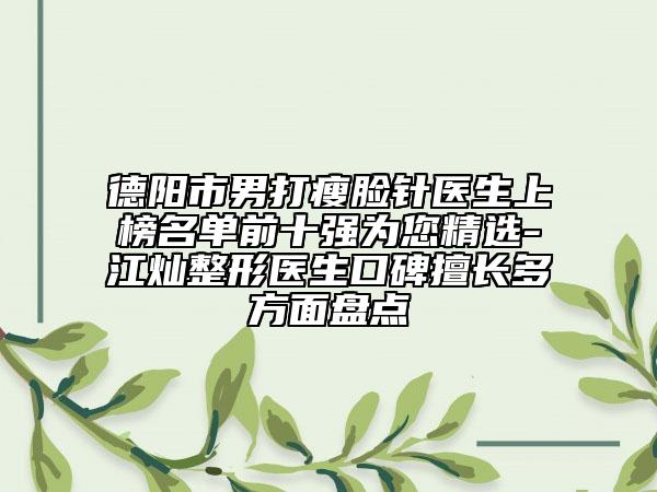 德阳市男打瘦脸针医生上榜名单前十强为您精选-江灿整形医生口碑擅长多方面盘点