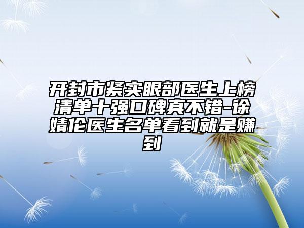 开封市紧实眼部医生上榜清单十强口碑真不错-徐婧伦医生名单看到就是赚到