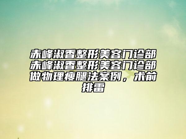 赤峰淑香整形美容门诊部赤峰淑香整形美容门诊部做物理瘦腿法案例，术前排雷