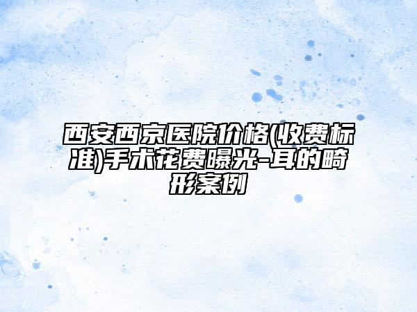 西安西京医院价格(收费标准)手术花费曝光-耳的畸形案例
