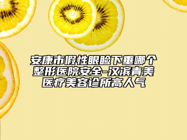 安康市假性眼睑下垂哪个整形医院安全-汉滨青美医疗美容诊所高人气