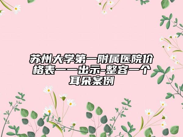 苏州大学第一附属医院价格表一一出示-整容一个耳朵案例