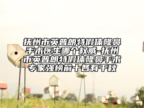 抚州市英普朗特假体隆鼻手术医生哪个权威-抚州市英普朗特假体隆鼻手术专家强榜前十各有千秋