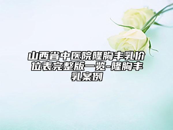 山西省中医院隆胸丰乳价位表完整版一览-隆胸丰乳案例